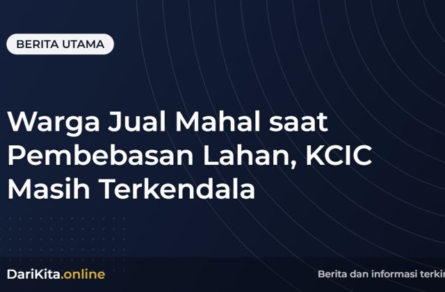 Warga Jual Mahal saat Pembebasan Lahan, KCIC Masih Terkendala