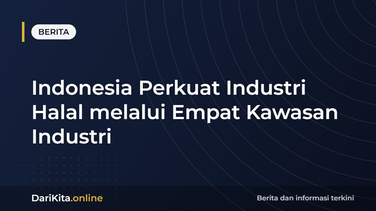 Indonesia Perkuat Industri Halal melalui Empat Kawasan Industri