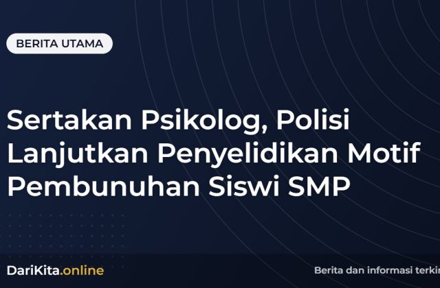 Sertakan Psikolog, Polisi Lanjutkan Penyelidikan Motif Pembunuhan Siswi SMP