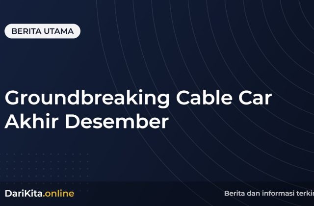 Groundbreaking Cable Car Akhir Desember